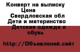 Конверт на выписку  › Цена ­ 1 000 - Свердловская обл. Дети и материнство » Детская одежда и обувь   